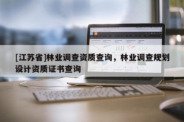 [江蘇省]林業(yè)調(diào)查資質(zhì)查詢，林業(yè)調(diào)查規(guī)劃設(shè)計資質(zhì)證書查詢
