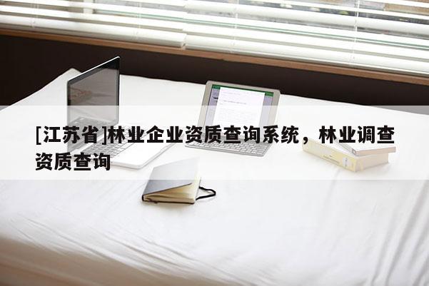 [江蘇省]林業(yè)企業(yè)資質(zhì)查詢系統(tǒng)，林業(yè)調(diào)查資質(zhì)查詢