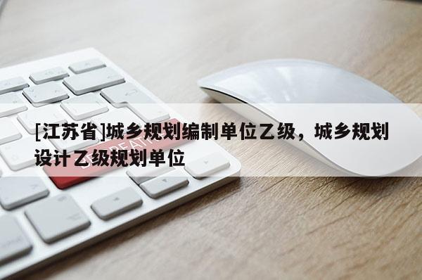 [江蘇省]城鄉(xiāng)規(guī)劃編制單位乙級，城鄉(xiāng)規(guī)劃設(shè)計乙級規(guī)劃單位