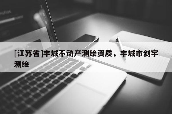 [江蘇省]豐城不動產(chǎn)測繪資質(zhì)，豐城市劍宇測繪