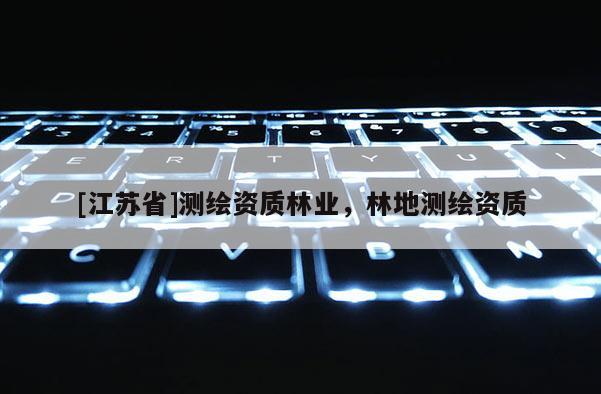 [江蘇省]測(cè)繪資質(zhì)林業(yè)，林地測(cè)繪資質(zhì)