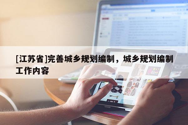 [江蘇省]完善城鄉(xiāng)規(guī)劃編制，城鄉(xiāng)規(guī)劃編制工作內(nèi)容