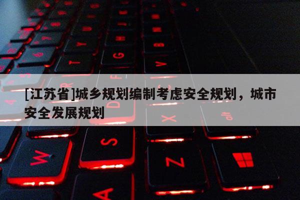 [江蘇省]城鄉(xiāng)規(guī)劃編制考慮安全規(guī)劃，城市安全發(fā)展規(guī)劃