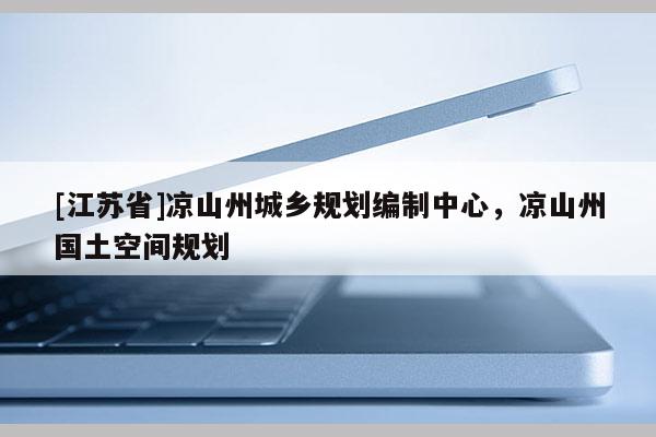 [江蘇省]涼山州城鄉(xiāng)規(guī)劃編制中心，涼山州國(guó)土空間規(guī)劃