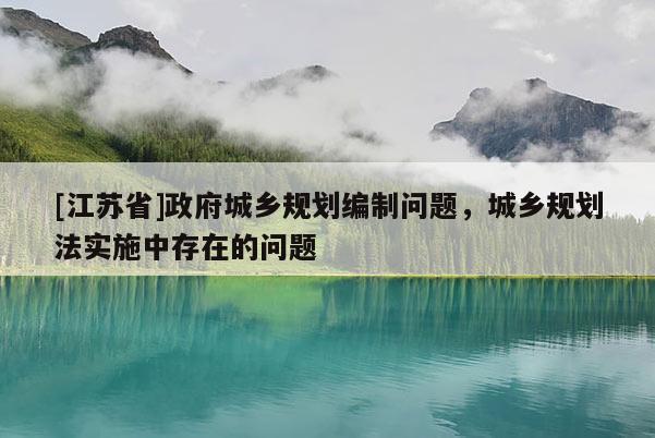 [江蘇省]政府城鄉(xiāng)規(guī)劃編制問題，城鄉(xiāng)規(guī)劃法實施中存在的問題