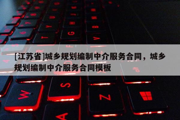 [江蘇省]城鄉(xiāng)規(guī)劃編制中介服務(wù)合同，城鄉(xiāng)規(guī)劃編制中介服務(wù)合同模板