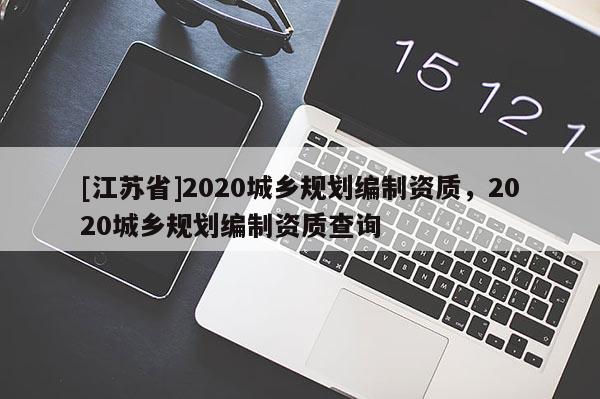 [江蘇省]2020城鄉(xiāng)規(guī)劃編制資質(zhì)，2020城鄉(xiāng)規(guī)劃編制資質(zhì)查詢