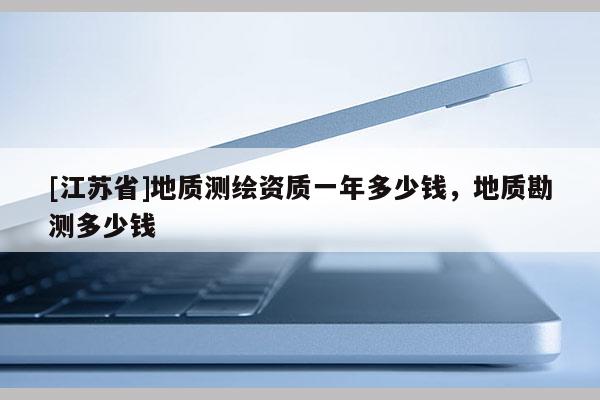 [江蘇省]地質測繪資質一年多少錢，地質勘測多少錢