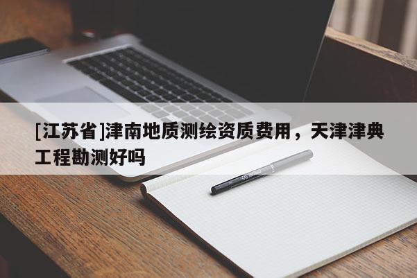 [江蘇省]津南地質(zhì)測(cè)繪資質(zhì)費(fèi)用，天津津典工程勘測(cè)好嗎
