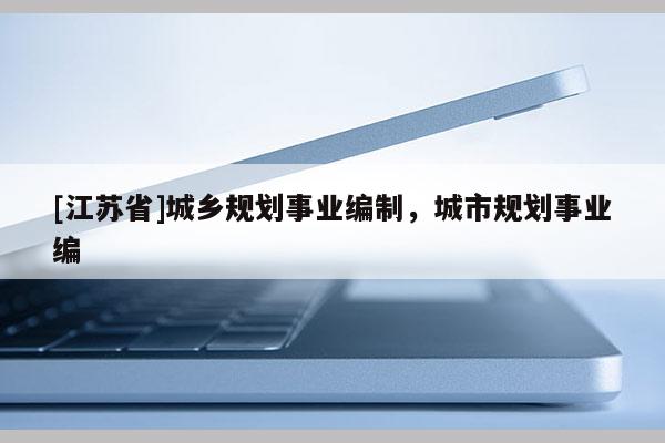 [江蘇省]城鄉(xiāng)規(guī)劃事業(yè)編制，城市規(guī)劃事業(yè)編