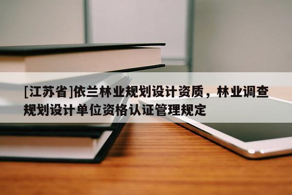 [江蘇省]依蘭林業(yè)規(guī)劃設計資質，林業(yè)調查規(guī)劃設計單位資格認證管理規(guī)定