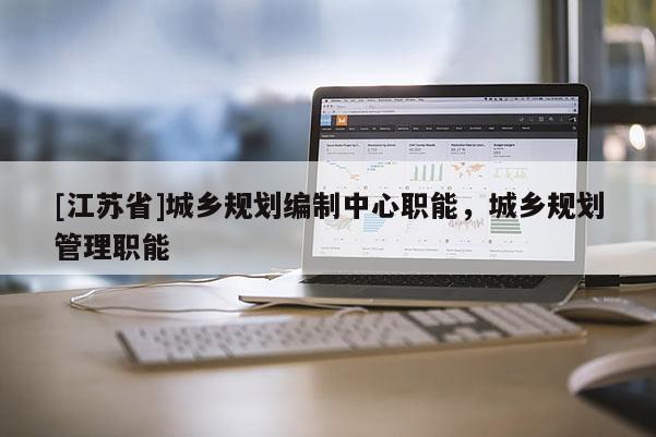 [江蘇省]城鄉(xiāng)規(guī)劃編制中心職能，城鄉(xiāng)規(guī)劃管理職能