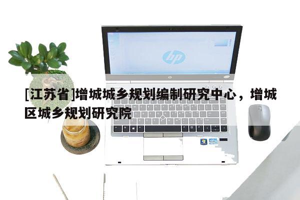 [江蘇省]增城城鄉(xiāng)規(guī)劃編制研究中心，增城區(qū)城鄉(xiāng)規(guī)劃研究院