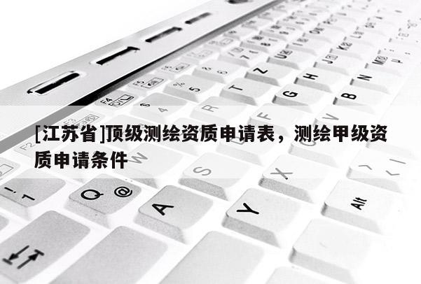 [江蘇省]頂級測繪資質(zhì)申請表，測繪甲級資質(zhì)申請條件