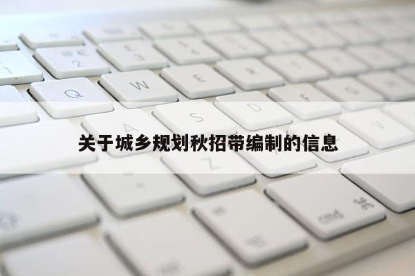 關(guān)于城鄉(xiāng)規(guī)劃秋招帶編制的信息