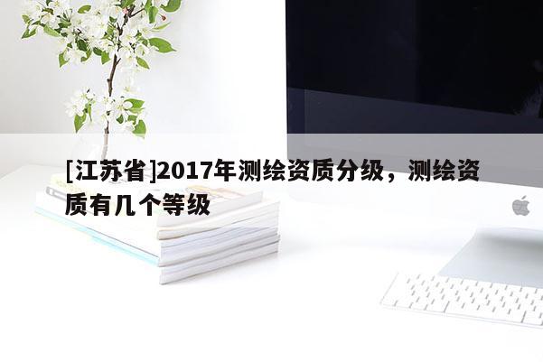 [江蘇省]2017年測繪資質(zhì)分級，測繪資質(zhì)有幾個等級