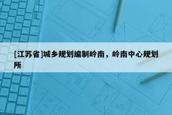 [江蘇省]城鄉(xiāng)規(guī)劃編制嶺南，嶺南中心規(guī)劃所