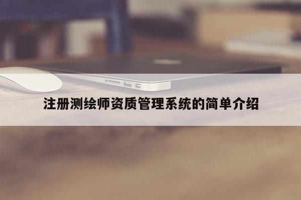 注冊測繪師資質(zhì)管理系統(tǒng)的簡單介紹