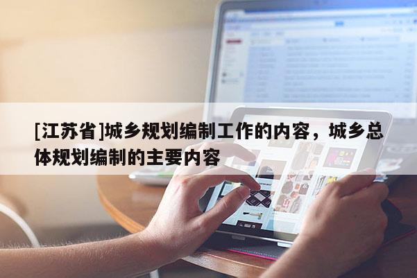 [江蘇省]城鄉(xiāng)規(guī)劃編制工作的內(nèi)容，城鄉(xiāng)總體規(guī)劃編制的主要內(nèi)容