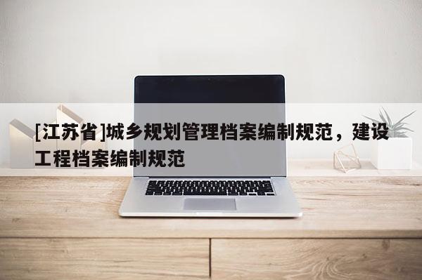 [江蘇省]城鄉(xiāng)規(guī)劃管理檔案編制規(guī)范，建設工程檔案編制規(guī)范