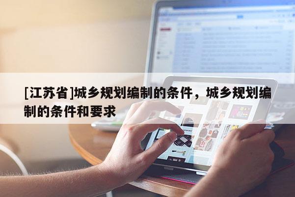 [江蘇省]城鄉(xiāng)規(guī)劃編制的條件，城鄉(xiāng)規(guī)劃編制的條件和要求