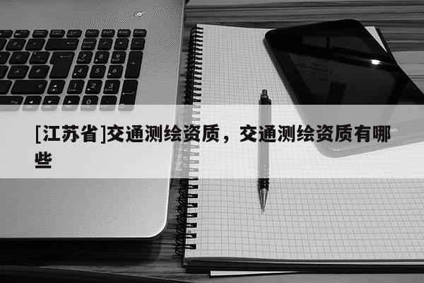[江蘇省]交通測繪資質，交通測繪資質有哪些