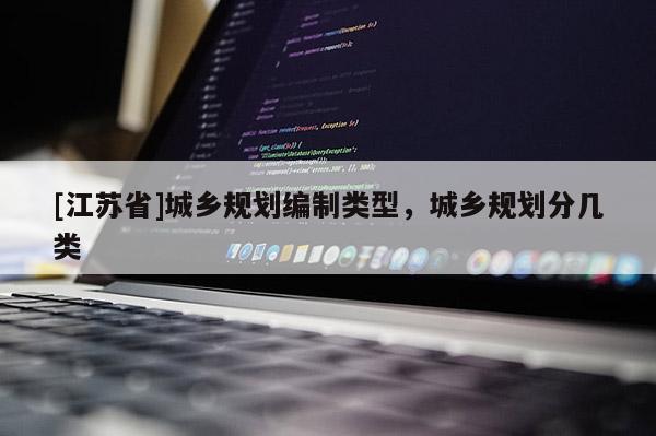 [江蘇省]城鄉(xiāng)規(guī)劃編制類型，城鄉(xiāng)規(guī)劃分幾類