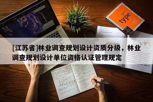 [江蘇省]林業(yè)調(diào)查規(guī)劃設(shè)計資質(zhì)分級，林業(yè)調(diào)查規(guī)劃設(shè)計單位資格認(rèn)證管理規(guī)定