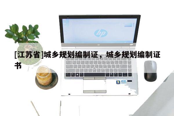[江蘇省]城鄉(xiāng)規(guī)劃編制證，城鄉(xiāng)規(guī)劃編制證書