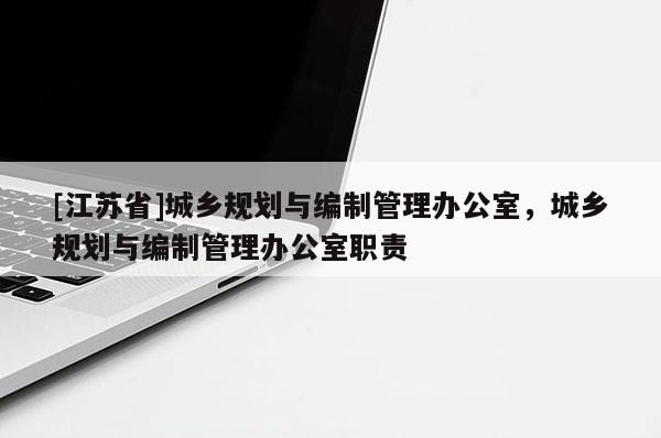 [江蘇省]城鄉(xiāng)規(guī)劃與編制管理辦公室，城鄉(xiāng)規(guī)劃與編制管理辦公室職責(zé)
