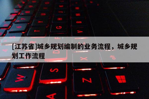[江蘇省]城鄉(xiāng)規(guī)劃編制的業(yè)務(wù)流程，城鄉(xiāng)規(guī)劃工作流程