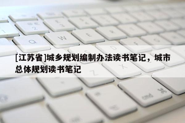 [江蘇省]城鄉(xiāng)規(guī)劃編制辦法讀書筆記，城市總體規(guī)劃讀書筆記