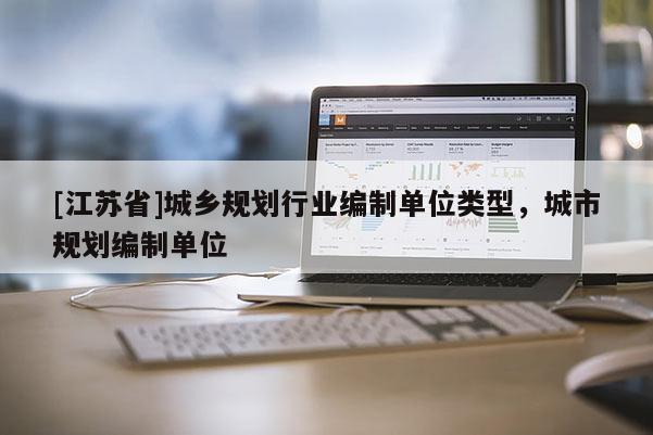 [江蘇省]城鄉(xiāng)規(guī)劃行業(yè)編制單位類型，城市規(guī)劃編制單位