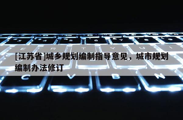 [江蘇省]城鄉(xiāng)規(guī)劃編制指導(dǎo)意見，城市規(guī)劃編制辦法修訂