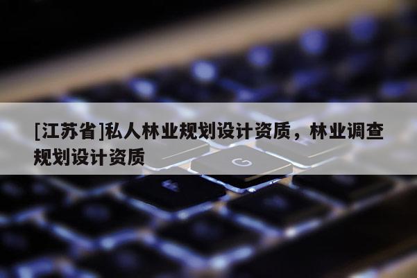 [江蘇省]私人林業(yè)規(guī)劃設(shè)計資質(zhì)，林業(yè)調(diào)查規(guī)劃設(shè)計資質(zhì)