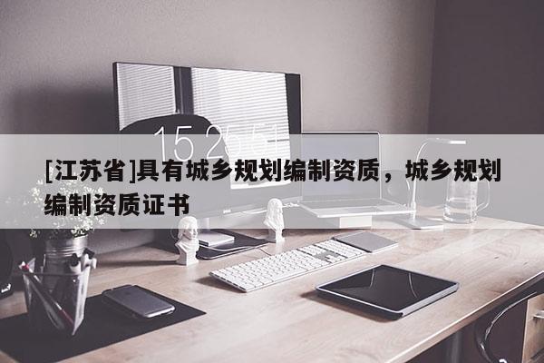 [江蘇省]具有城鄉(xiāng)規(guī)劃編制資質，城鄉(xiāng)規(guī)劃編制資質證書