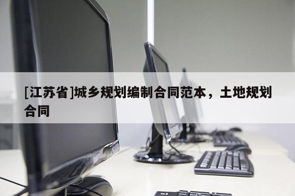 [江蘇省]城鄉(xiāng)規(guī)劃編制合同范本，土地規(guī)劃合同