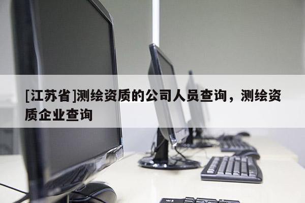 [江蘇省]測(cè)繪資質(zhì)的公司人員查詢(xún)，測(cè)繪資質(zhì)企業(yè)查詢(xún)