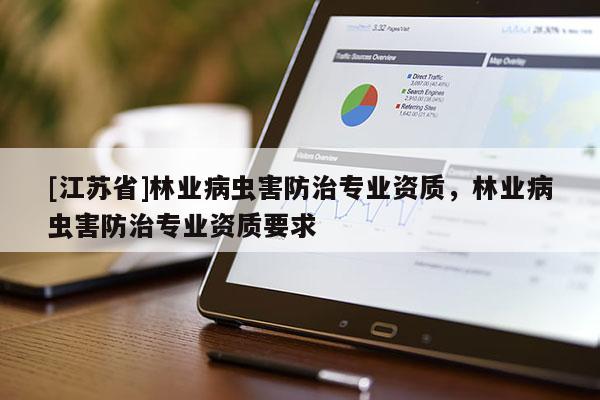 [江蘇省]林業(yè)病蟲害防治專業(yè)資質(zhì)，林業(yè)病蟲害防治專業(yè)資質(zhì)要求