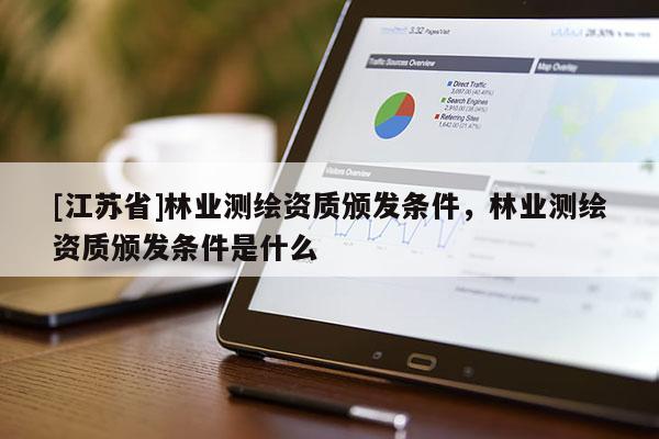 [江蘇省]林業(yè)測繪資質頒發(fā)條件，林業(yè)測繪資質頒發(fā)條件是什么