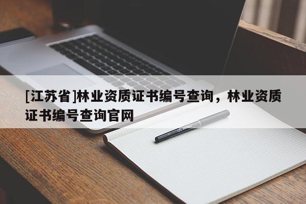 [江蘇省]林業(yè)資質證書編號查詢，林業(yè)資質證書編號查詢官網