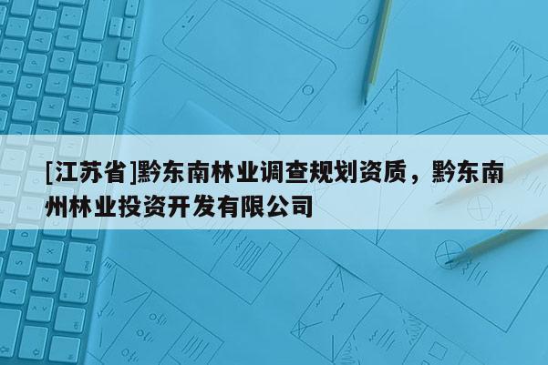 [江蘇省]黔東南林業(yè)調(diào)查規(guī)劃資質(zhì)，黔東南州林業(yè)投資開發(fā)有限公司