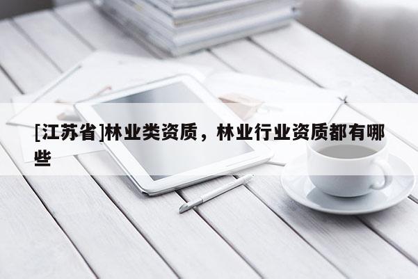 [江蘇省]林業(yè)類資質(zhì)，林業(yè)行業(yè)資質(zhì)都有哪些