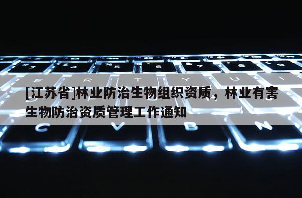 [江蘇省]林業(yè)防治生物組織資質(zhì)，林業(yè)有害生物防治資質(zhì)管理工作通知