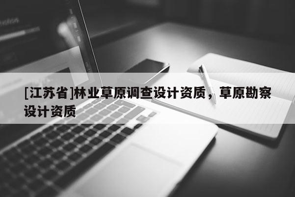 [江蘇省]林業(yè)草原調(diào)查設(shè)計資質(zhì)，草原勘察設(shè)計資質(zhì)
