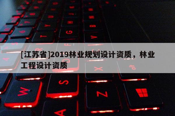 [江蘇省]2019林業(yè)規(guī)劃設計資質，林業(yè)工程設計資質