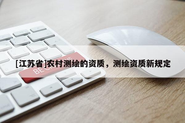 [江蘇省]農村測繪的資質，測繪資質新規(guī)定