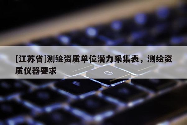 [江蘇省]測繪資質(zhì)單位潛力采集表，測繪資質(zhì)儀器要求