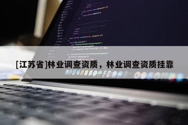 [江蘇省]林業(yè)調(diào)查資質(zhì)，林業(yè)調(diào)查資質(zhì)掛靠
