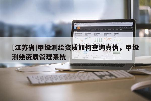 [江蘇省]甲級測繪資質如何查詢真?zhèn)?，甲級測繪資質管理系統(tǒng)
